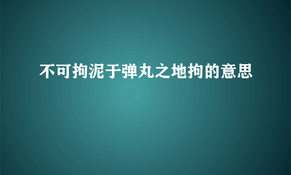 不可拘泥于弹丸之地拘的意思