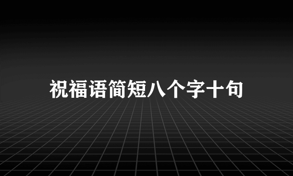 祝福语简短八个字十句