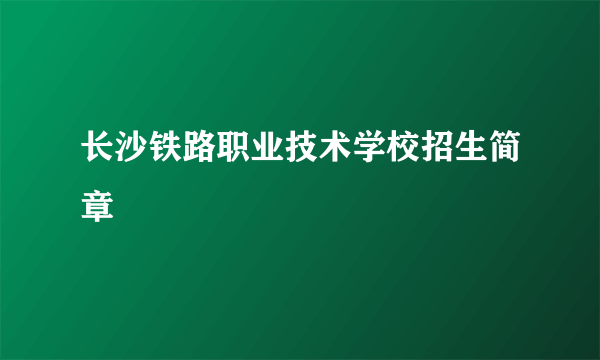 长沙铁路职业技术学校招生简章