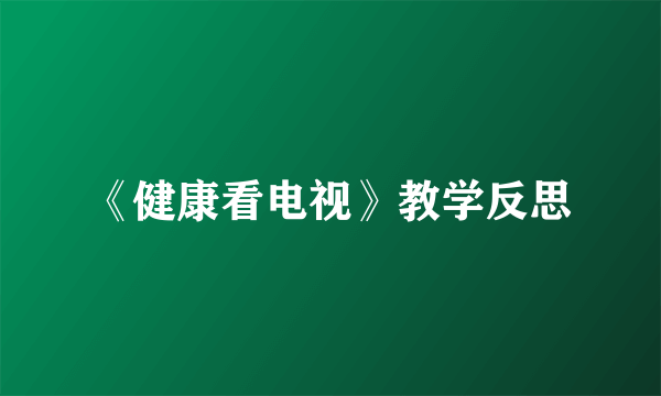 《健康看电视》教学反思