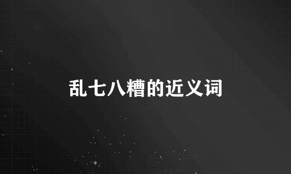 乱七八糟的近义词