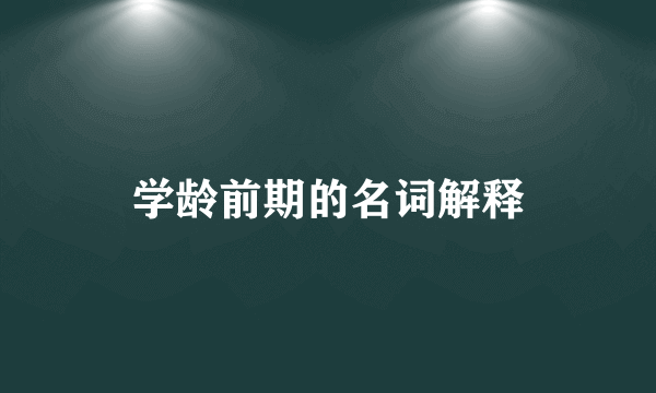 学龄前期的名词解释