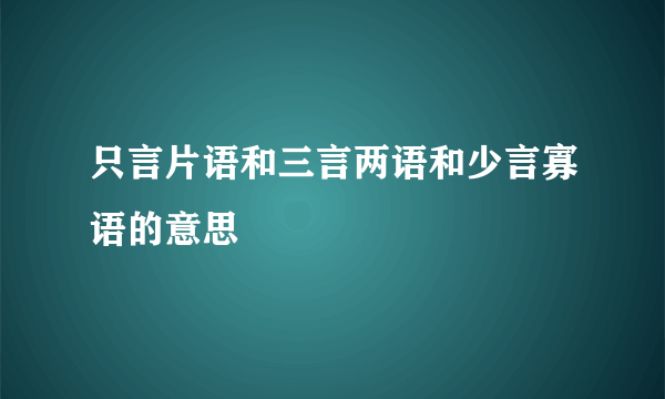 只言片语和三言两语和少言寡语的意思