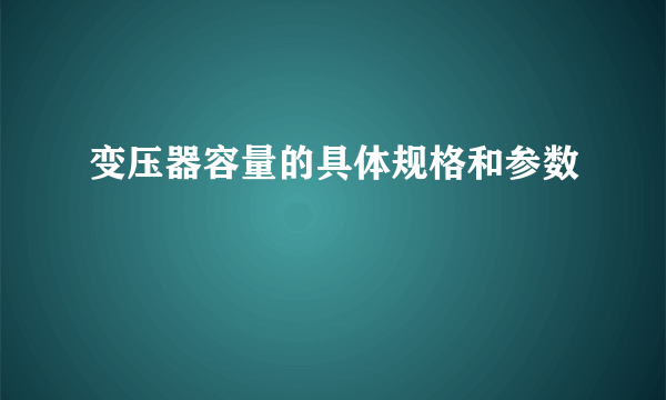 变压器容量的具体规格和参数