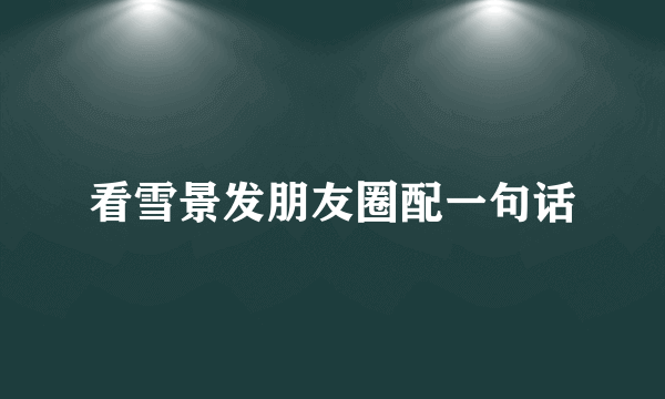 看雪景发朋友圈配一句话