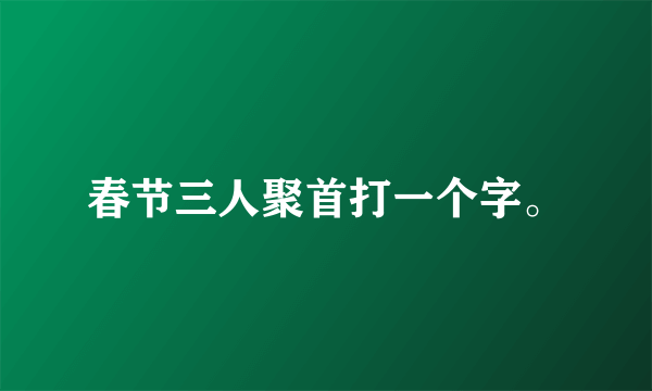 春节三人聚首打一个字。