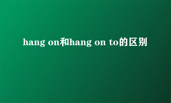 hang on和hang on to的区别