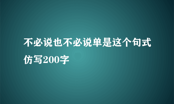 不必说也不必说单是这个句式仿写200字