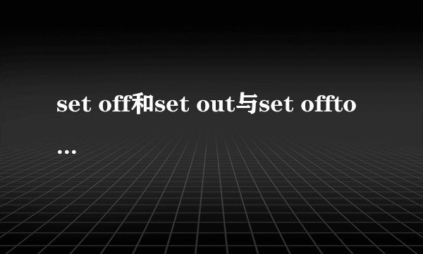 set off和set out与set offtodo和set outdoing的区别