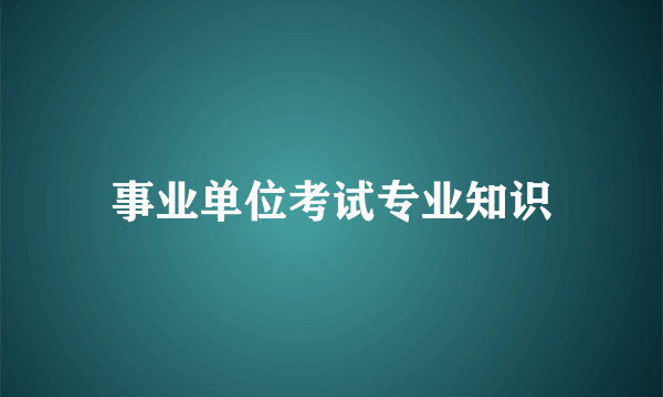 事业单位考试专业知识