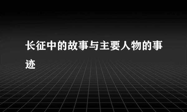 长征中的故事与主要人物的事迹