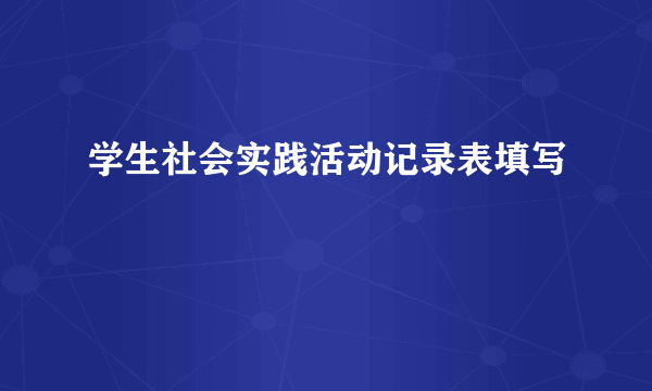 学生社会实践活动记录表填写