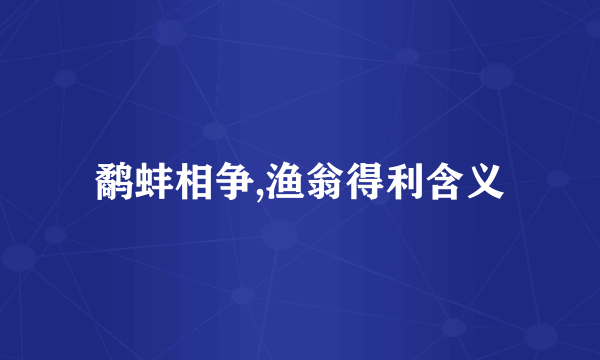 鹬蚌相争,渔翁得利含义