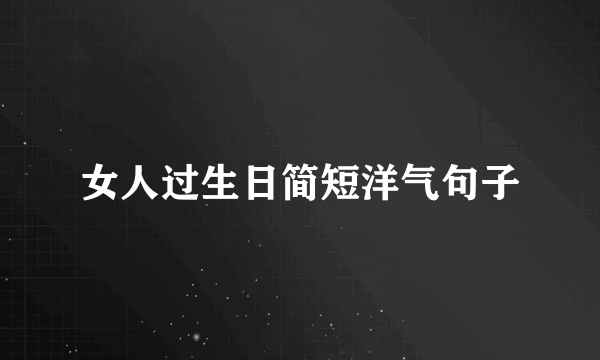 女人过生日简短洋气句子