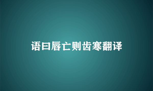 语曰唇亡则齿寒翻译
