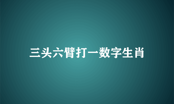 三头六臂打一数字生肖