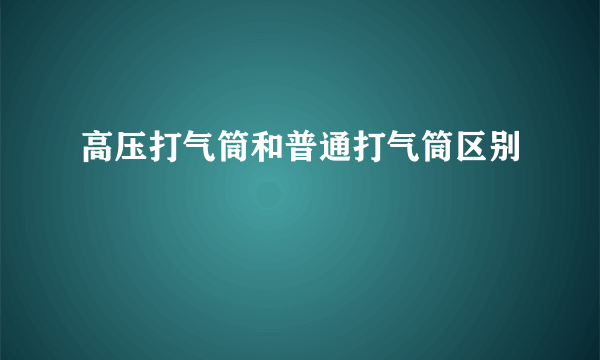 高压打气筒和普通打气筒区别