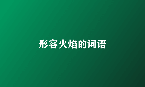 形容火焰的词语