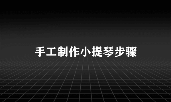手工制作小提琴步骤