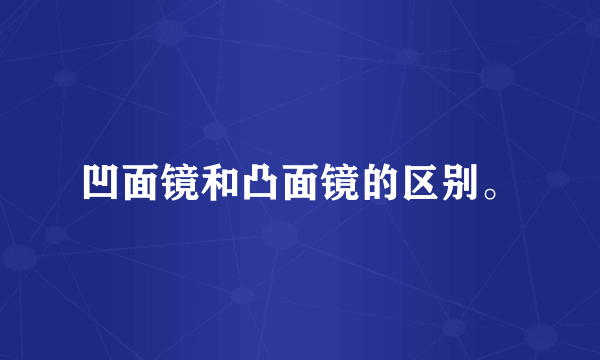 凹面镜和凸面镜的区别。
