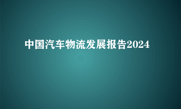 中国汽车物流发展报告2024