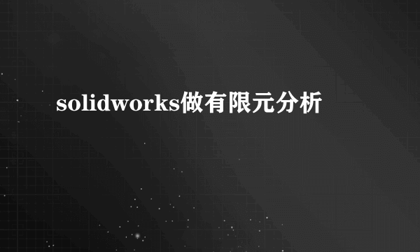 solidworks做有限元分析