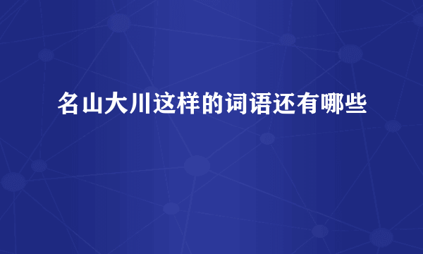 名山大川这样的词语还有哪些