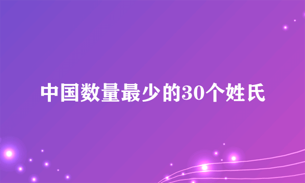 中国数量最少的30个姓氏