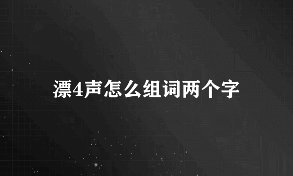 漂4声怎么组词两个字