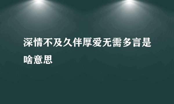 深情不及久伴厚爱无需多言是啥意思