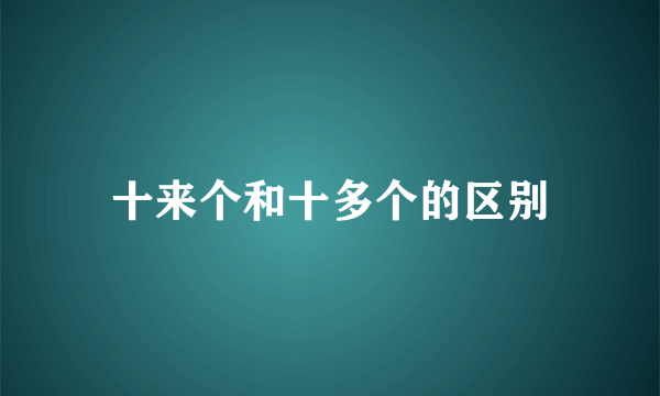 十来个和十多个的区别