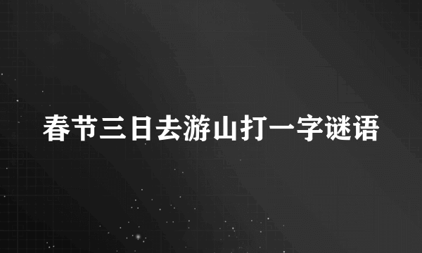 春节三日去游山打一字谜语