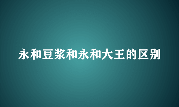 永和豆浆和永和大王的区别
