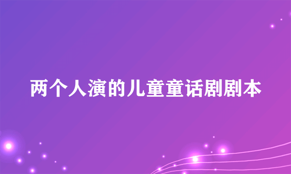 两个人演的儿童童话剧剧本