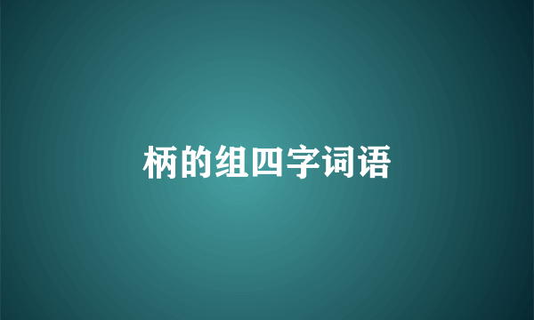 柄的组四字词语