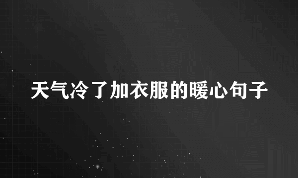 天气冷了加衣服的暖心句子
