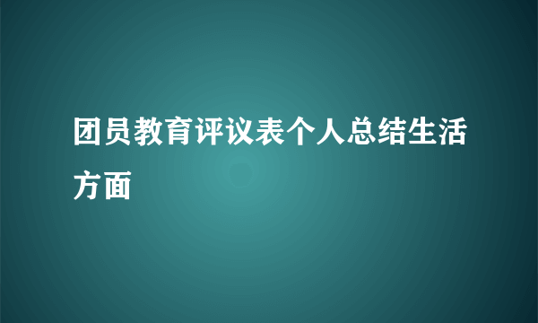 团员教育评议表个人总结生活方面