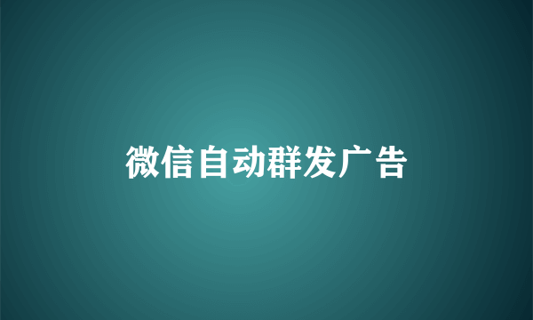 微信自动群发广告