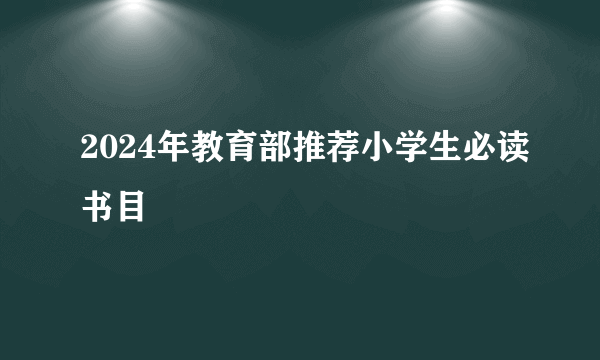 2024年教育部推荐小学生必读书目