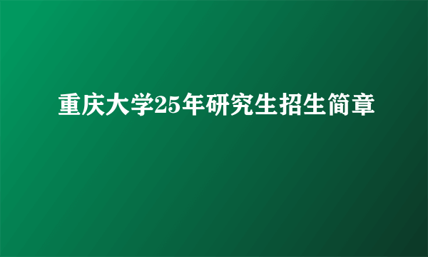 重庆大学25年研究生招生简章