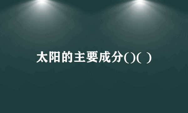 太阳的主要成分()( )
