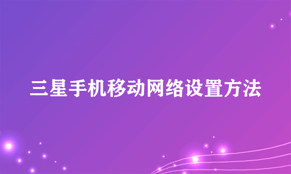 三星手机移动网络设置方法