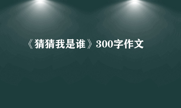 《猜猜我是谁》300字作文