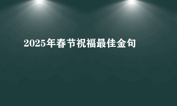 2025年春节祝福最佳金句