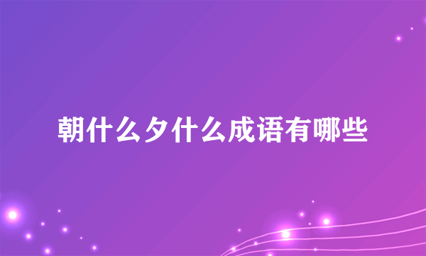 朝什么夕什么成语有哪些
