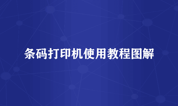 条码打印机使用教程图解