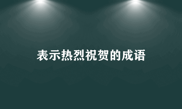 表示热烈祝贺的成语