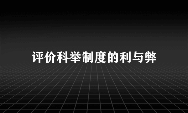 评价科举制度的利与弊