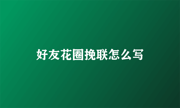 好友花圈挽联怎么写