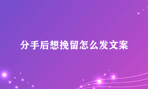 分手后想挽留怎么发文案
